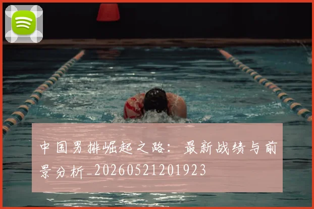 中国男排崛起之路：最新战绩与前景分析_20260521201923