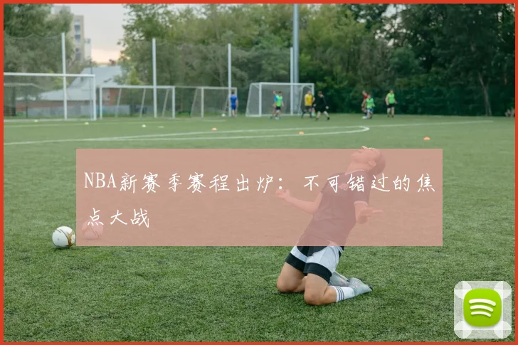 NBA新赛季赛程出炉：不可错过的焦点大战