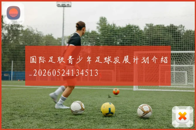 国际足联青少年足球发展计划介绍_20260524134513