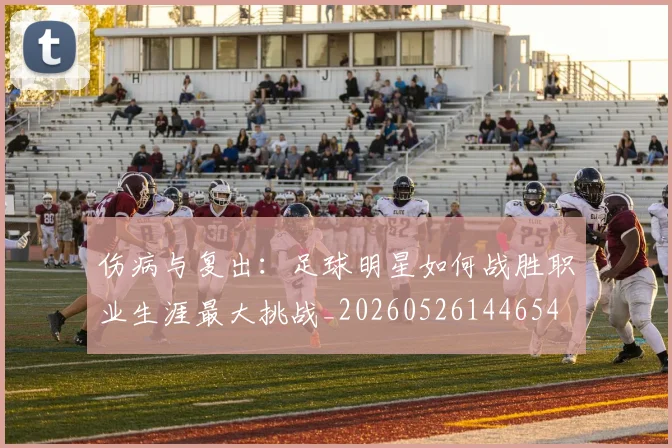 伤病与复出:足球明星如何战胜职业生涯最大挑战_20260526144654