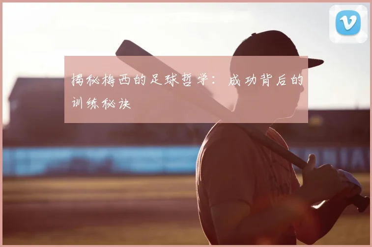 揭秘梅西的足球哲学：成功背后的训练秘诀
