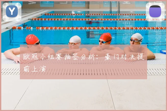欧冠小组赛抽签分析：豪门对决提前上演