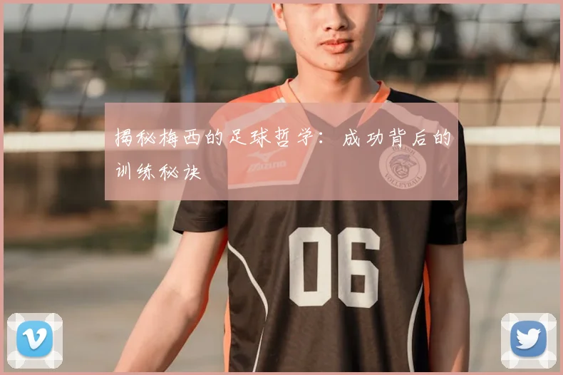 揭秘梅西的足球哲学：成功背后的训练秘诀