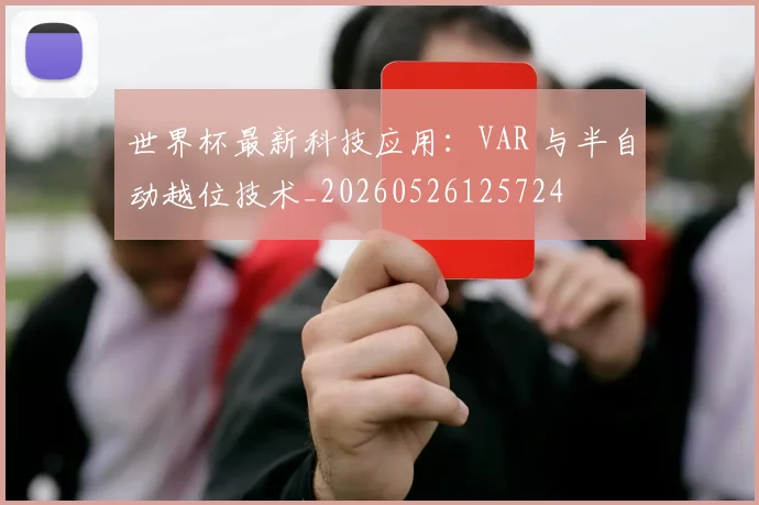 世界杯最新科技应用：VAR 与半自动越位技术_20260526125724
