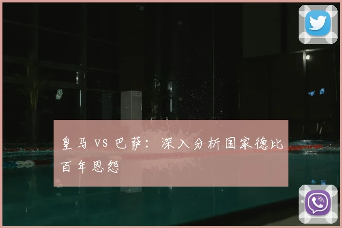 皇马 vs 巴萨：深入分析国家德比百年恩怨