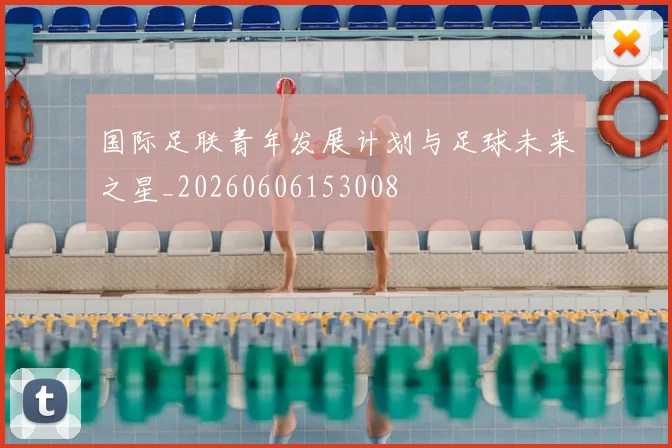国际足联青年发展计划与足球未来之星_20260606153008