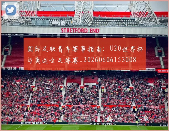国际足联青年赛事指南:U20世界杯与奥运会足球赛_20260606153008