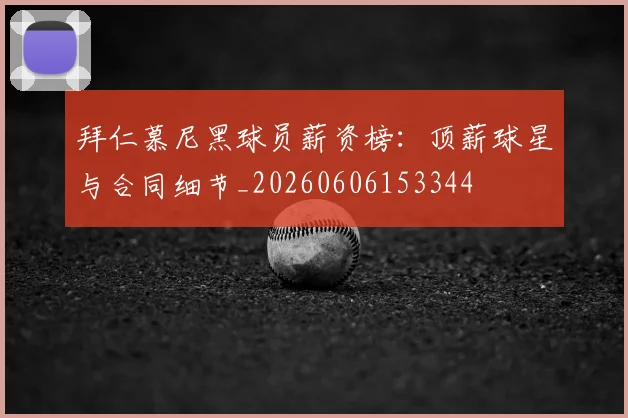 拜仁慕尼黑球员薪资榜：顶薪球星与合同细节_20260606153344