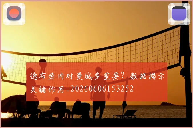 德布劳内对曼城多重要？数据揭示关键作用_20260606153252