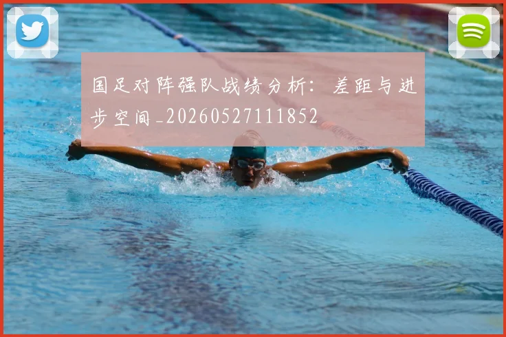 国足对阵强队战绩分析：差距与进步空间_20260527111852