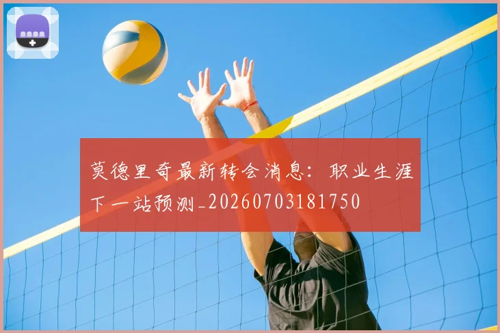 莫德里奇最新转会消息：职业生涯下一站预测_20260703181750